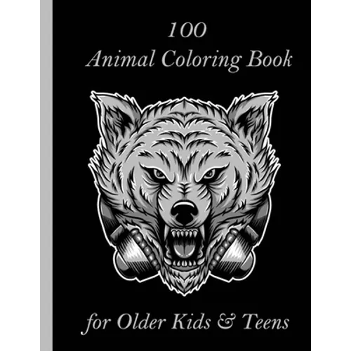 100 Animal Coloring Book for Older Kids & Teens: An Adult Coloring Book with Lions, Elephants, Owls, Horses, Dogs, Cats, and Many More! (Animals with