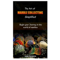 The Art of Marble Collecting Simplified: Begin your Journey in the world of marbles