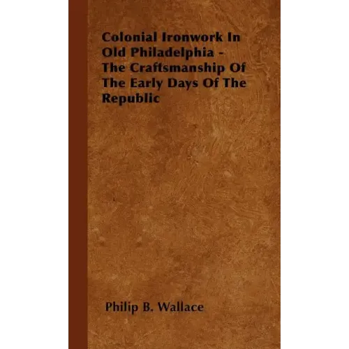 Colonial Ironwork In Old Philadelphia - The Craftsmanship Of The Early Days Of The Republic