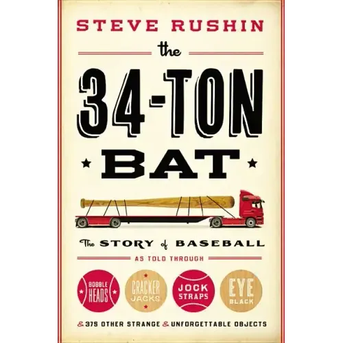 The 34-Ton Bat: The Story of Baseball as Told Through Bobbleheads, Cracker Jacks, Jockstraps, Eye Black, and 375 Other Strange and Unforgettable Objec